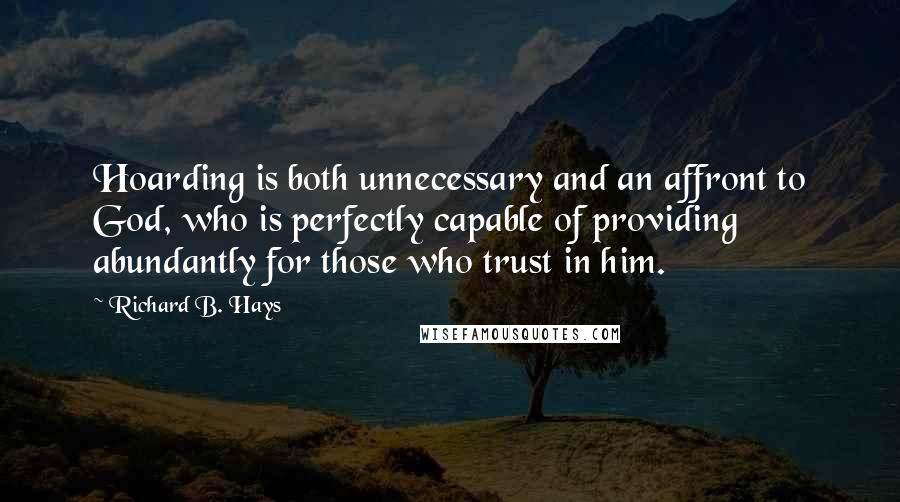 Richard B. Hays Quotes: Hoarding is both unnecessary and an affront to God, who is perfectly capable of providing abundantly for those who trust in him.