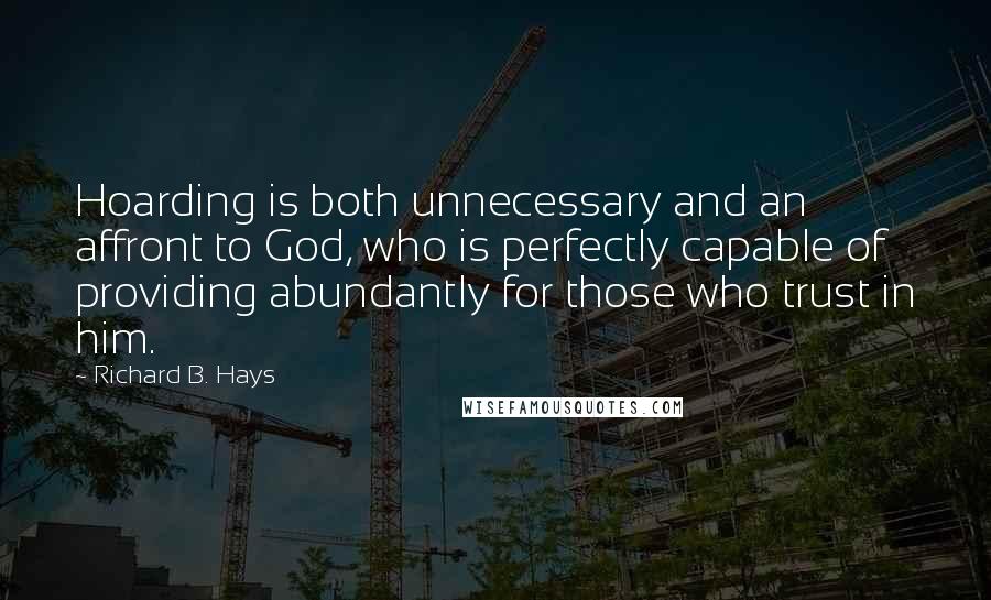 Richard B. Hays Quotes: Hoarding is both unnecessary and an affront to God, who is perfectly capable of providing abundantly for those who trust in him.