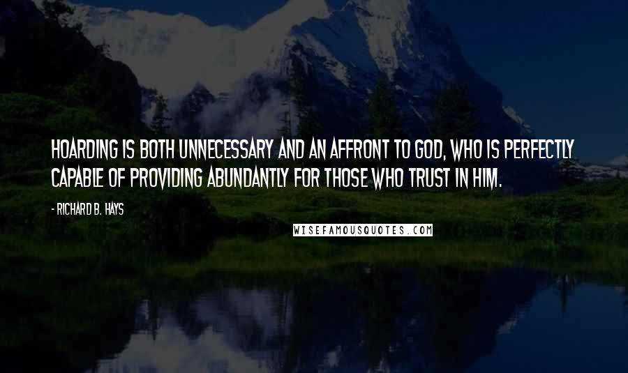 Richard B. Hays Quotes: Hoarding is both unnecessary and an affront to God, who is perfectly capable of providing abundantly for those who trust in him.