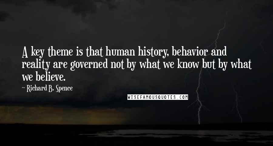 Richard B. Spence Quotes: A key theme is that human history, behavior and reality are governed not by what we know but by what we believe.