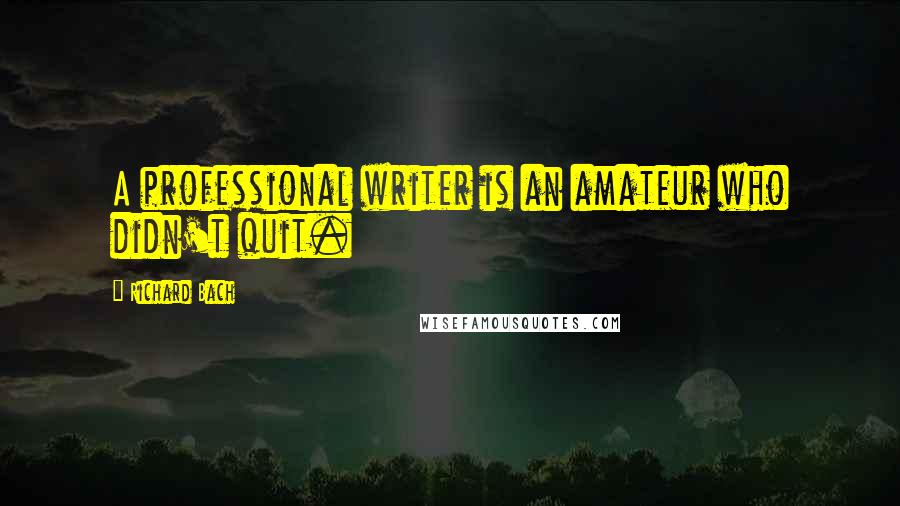 Richard Bach Quotes: A professional writer is an amateur who didn't quit.