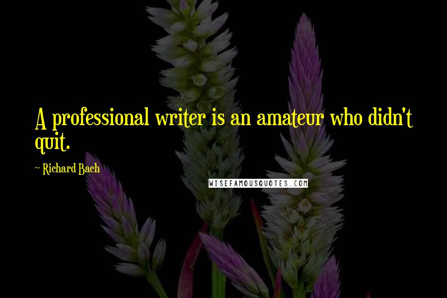 Richard Bach Quotes: A professional writer is an amateur who didn't quit.