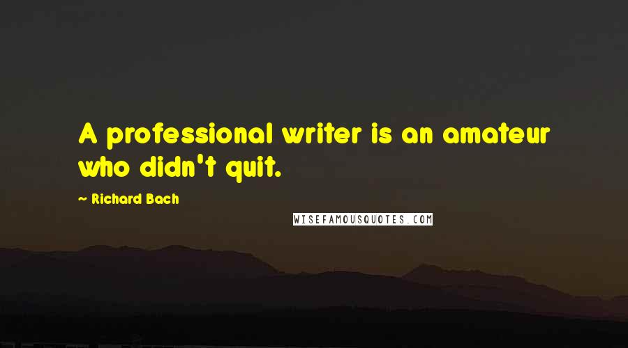 Richard Bach Quotes: A professional writer is an amateur who didn't quit.