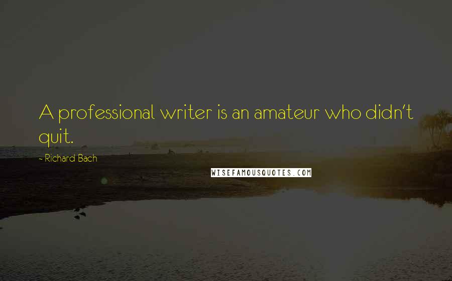 Richard Bach Quotes: A professional writer is an amateur who didn't quit.