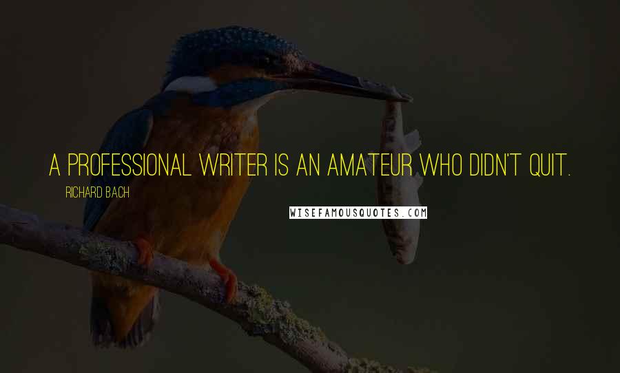 Richard Bach Quotes: A professional writer is an amateur who didn't quit.