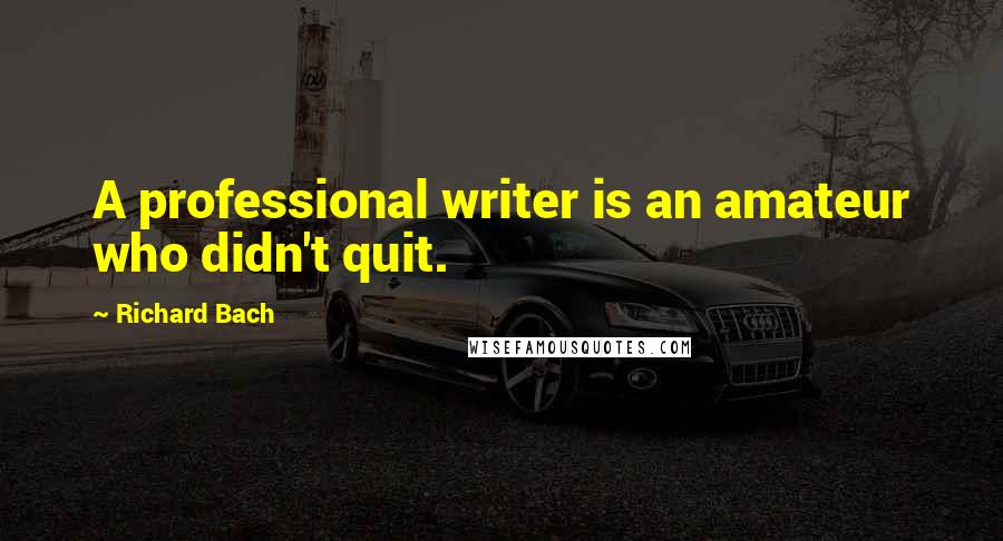 Richard Bach Quotes: A professional writer is an amateur who didn't quit.