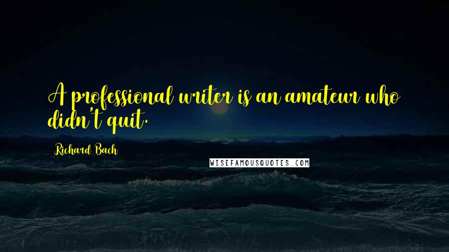 Richard Bach Quotes: A professional writer is an amateur who didn't quit.