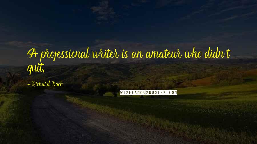 Richard Bach Quotes: A professional writer is an amateur who didn't quit.