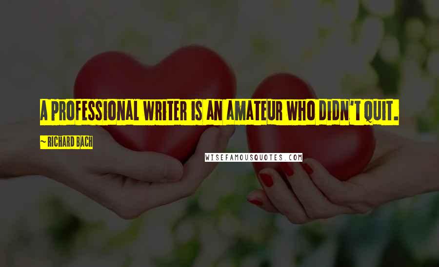 Richard Bach Quotes: A professional writer is an amateur who didn't quit.