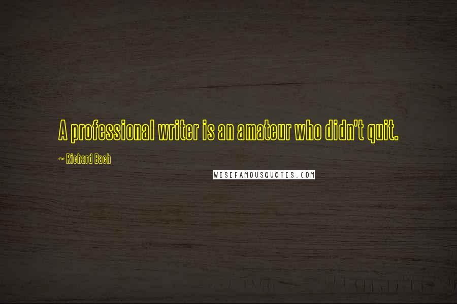 Richard Bach Quotes: A professional writer is an amateur who didn't quit.