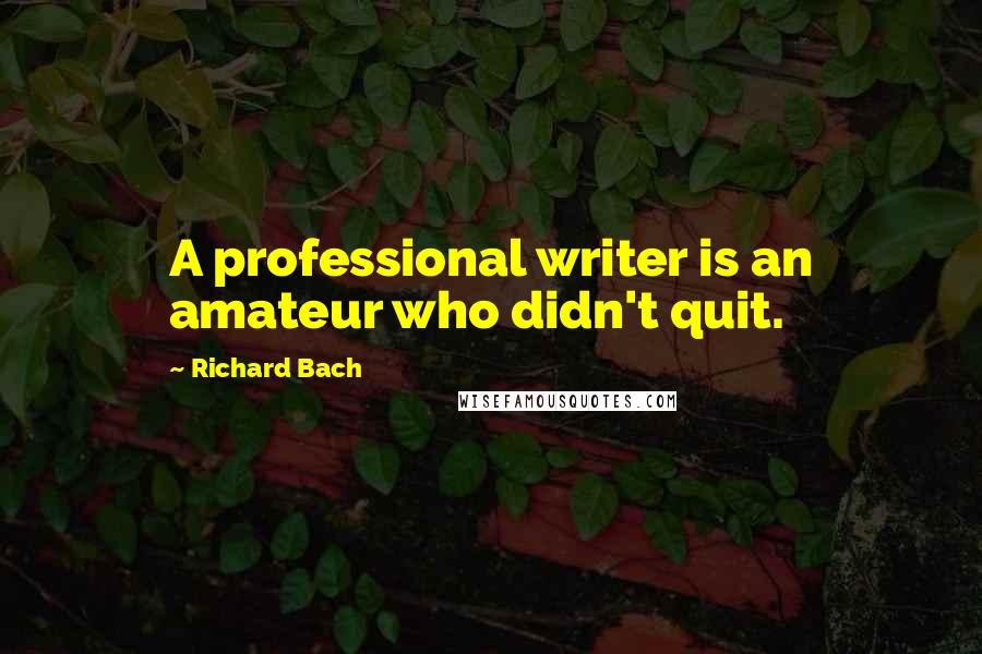 Richard Bach Quotes: A professional writer is an amateur who didn't quit.