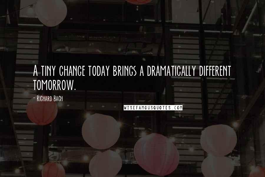 Richard Bach Quotes: A tiny change today brings a dramatically different tomorrow.