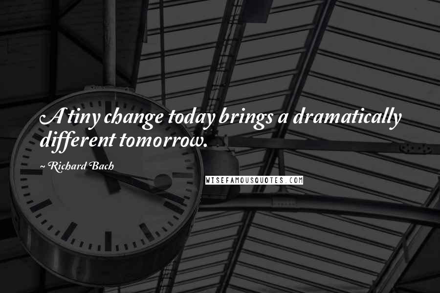 Richard Bach Quotes: A tiny change today brings a dramatically different tomorrow.