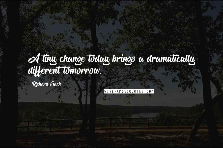 Richard Bach Quotes: A tiny change today brings a dramatically different tomorrow.