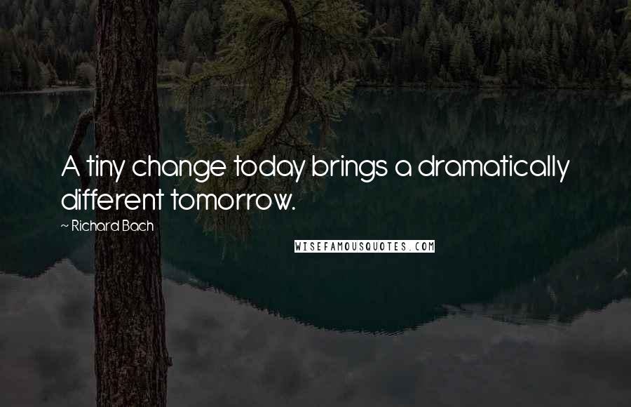 Richard Bach Quotes: A tiny change today brings a dramatically different tomorrow.