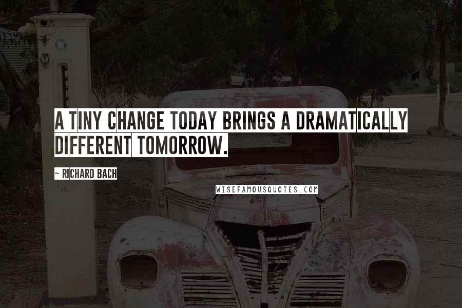 Richard Bach Quotes: A tiny change today brings a dramatically different tomorrow.