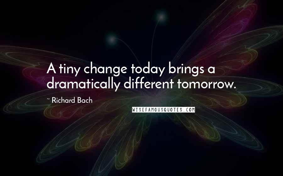 Richard Bach Quotes: A tiny change today brings a dramatically different tomorrow.