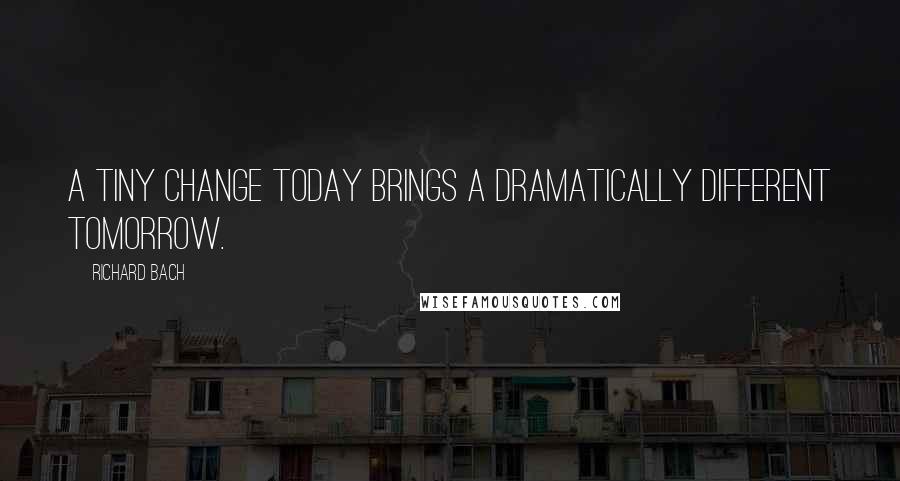 Richard Bach Quotes: A tiny change today brings a dramatically different tomorrow.