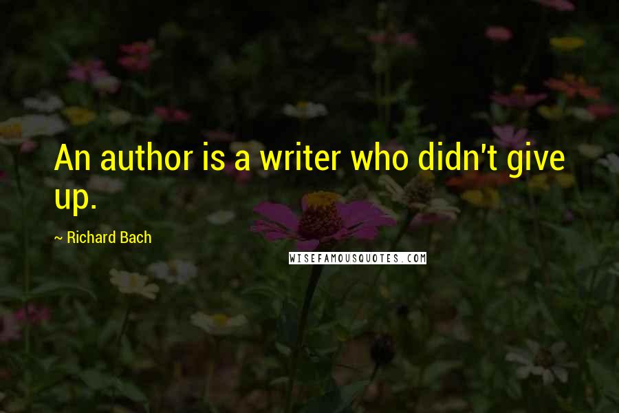 Richard Bach Quotes: An author is a writer who didn't give up.