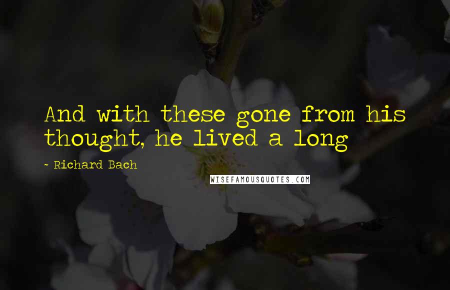 Richard Bach Quotes: And with these gone from his thought, he lived a long