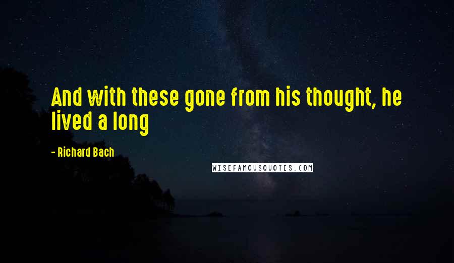 Richard Bach Quotes: And with these gone from his thought, he lived a long