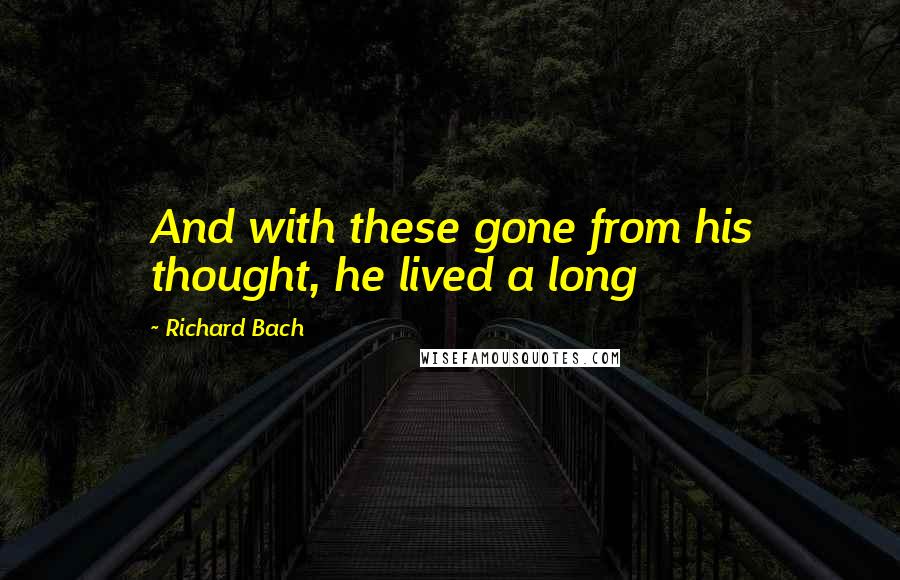 Richard Bach Quotes: And with these gone from his thought, he lived a long