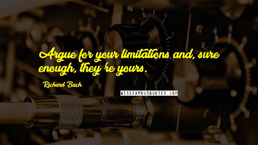 Richard Bach Quotes: Argue for your limitations and, sure enough, they're yours.