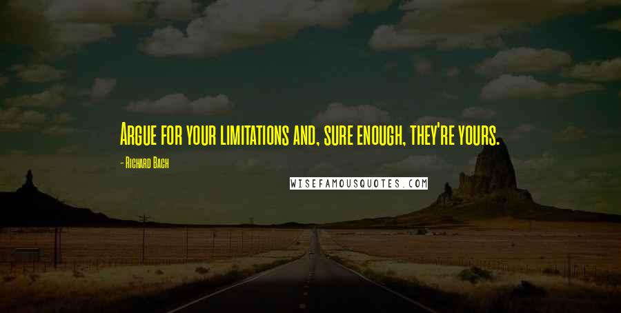 Richard Bach Quotes: Argue for your limitations and, sure enough, they're yours.