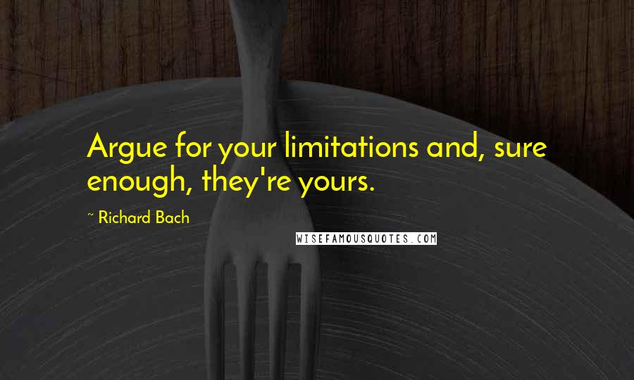 Richard Bach Quotes: Argue for your limitations and, sure enough, they're yours.
