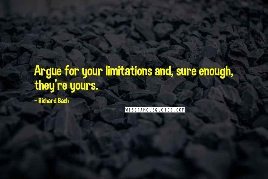 Richard Bach Quotes: Argue for your limitations and, sure enough, they're yours.