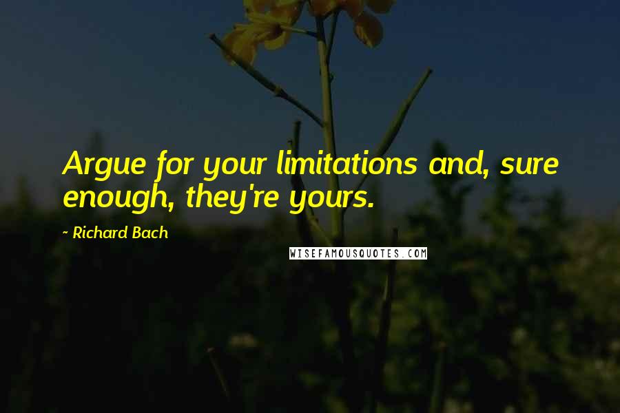 Richard Bach Quotes: Argue for your limitations and, sure enough, they're yours.