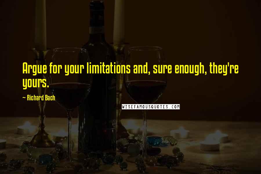 Richard Bach Quotes: Argue for your limitations and, sure enough, they're yours.