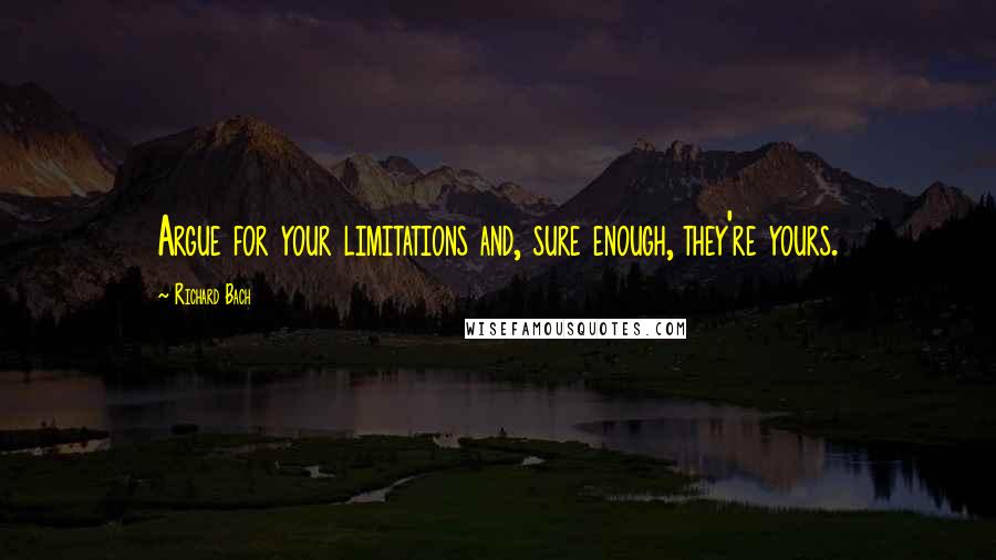 Richard Bach Quotes: Argue for your limitations and, sure enough, they're yours.