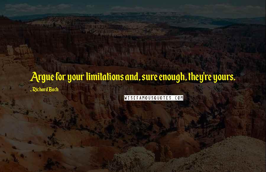 Richard Bach Quotes: Argue for your limitations and, sure enough, they're yours.