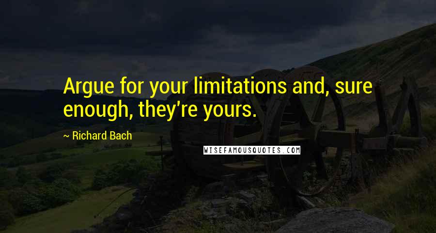 Richard Bach Quotes: Argue for your limitations and, sure enough, they're yours.