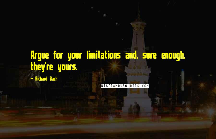 Richard Bach Quotes: Argue for your limitations and, sure enough, they're yours.