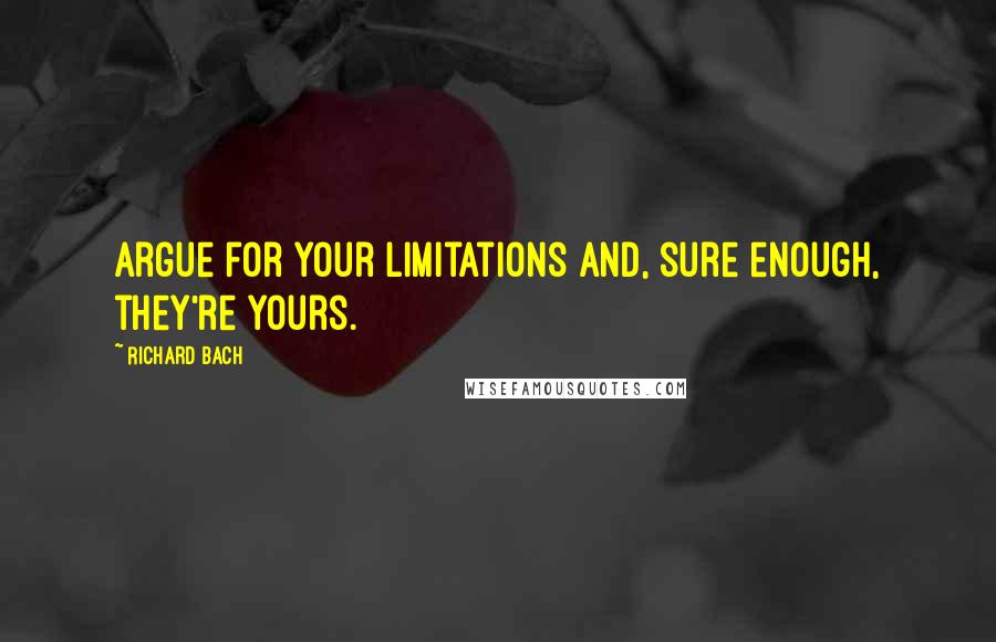 Richard Bach Quotes: Argue for your limitations and, sure enough, they're yours.