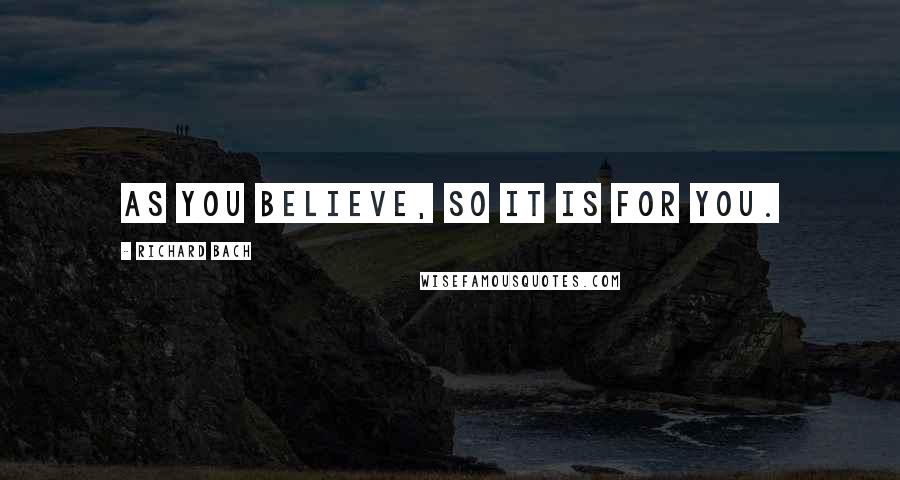 Richard Bach Quotes: As you believe, so it is for you.
