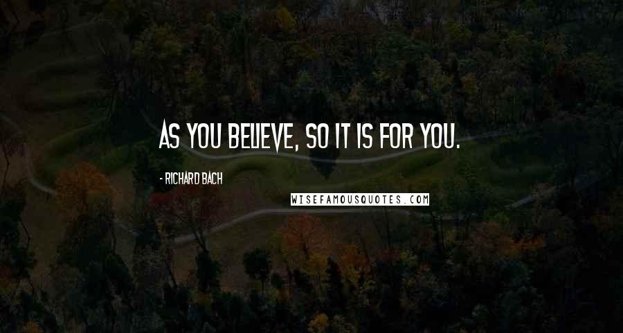 Richard Bach Quotes: As you believe, so it is for you.