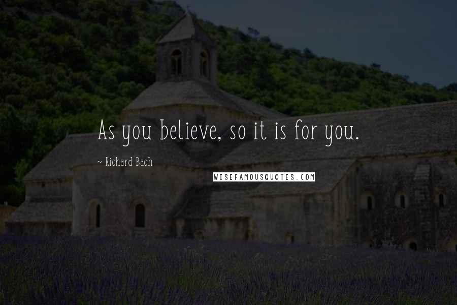 Richard Bach Quotes: As you believe, so it is for you.