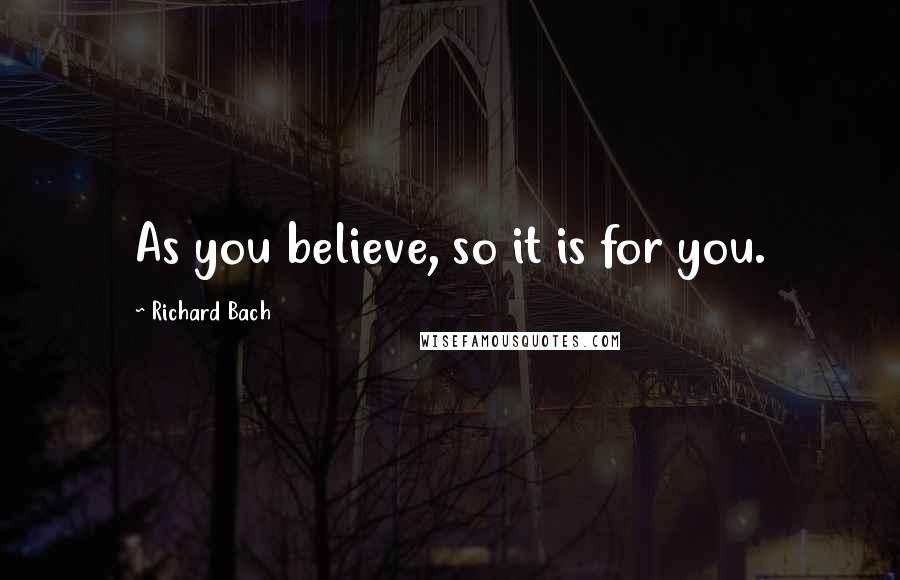 Richard Bach Quotes: As you believe, so it is for you.