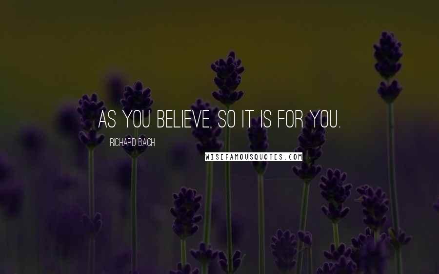 Richard Bach Quotes: As you believe, so it is for you.