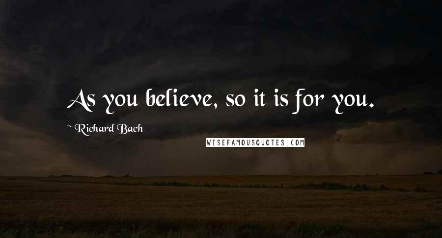 Richard Bach Quotes: As you believe, so it is for you.