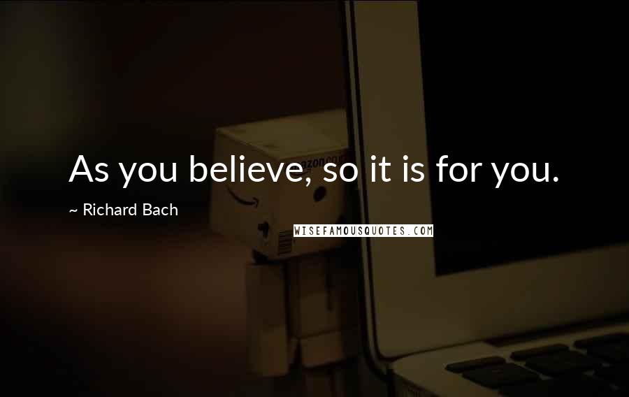 Richard Bach Quotes: As you believe, so it is for you.