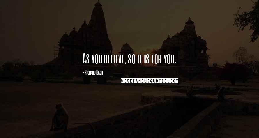Richard Bach Quotes: As you believe, so it is for you.