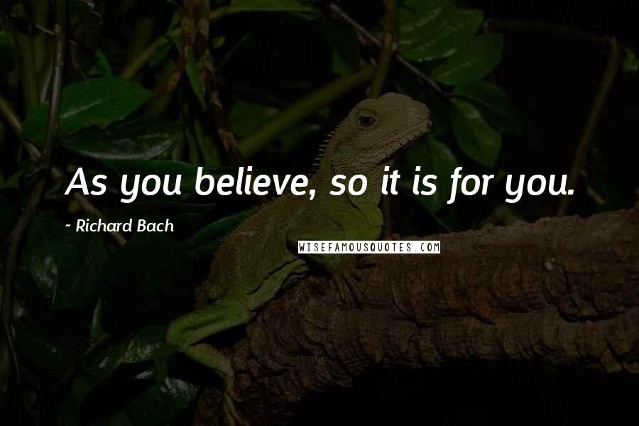 Richard Bach Quotes: As you believe, so it is for you.