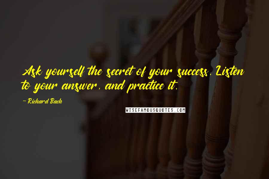 Richard Bach Quotes: Ask yourself the secret of your success. Listen to your answer, and practice it.