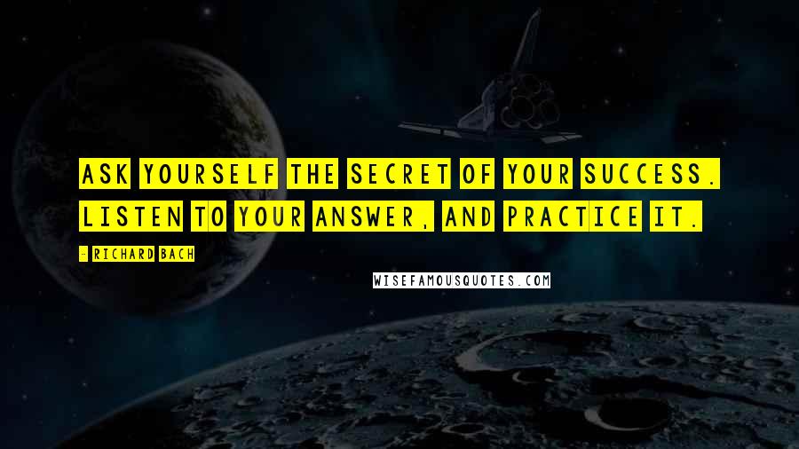 Richard Bach Quotes: Ask yourself the secret of your success. Listen to your answer, and practice it.