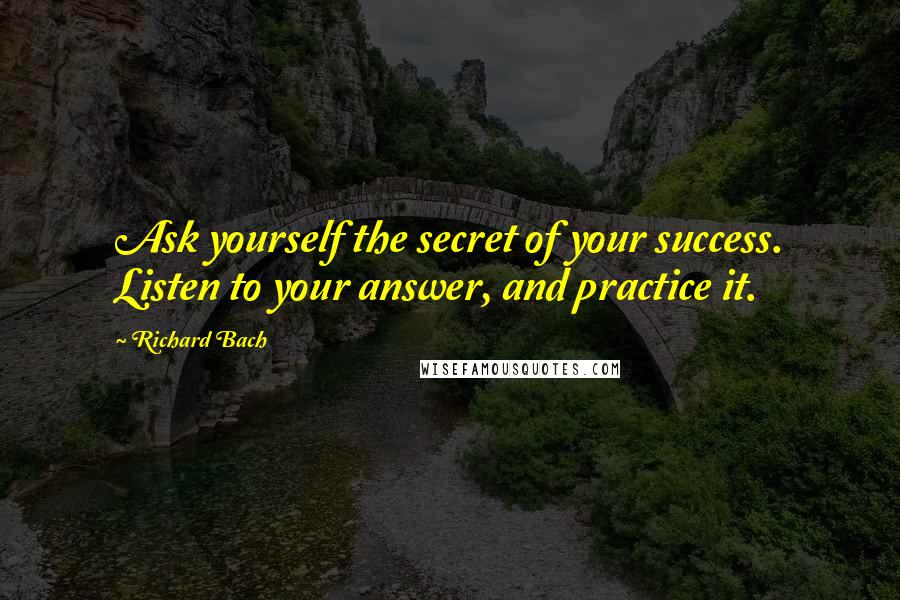 Richard Bach Quotes: Ask yourself the secret of your success. Listen to your answer, and practice it.