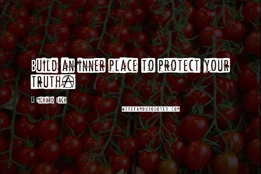 Richard Bach Quotes: Build an inner place to protect your truth.